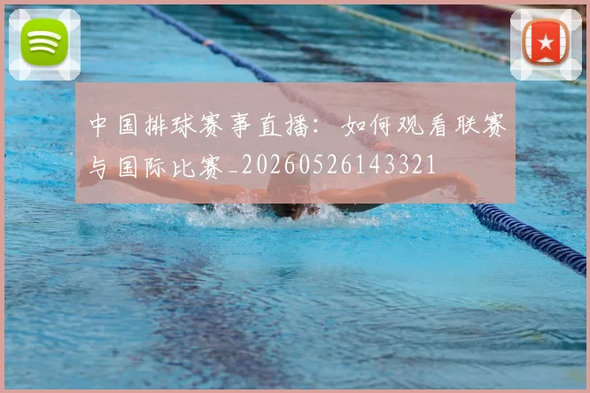 中国排球赛事直播：如何观看联赛与国际比赛_20260526143321
