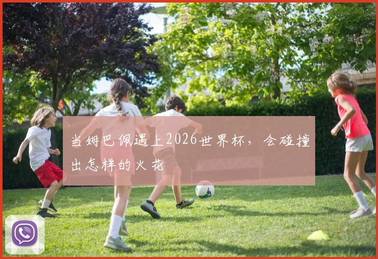 当姆巴佩遇上2026世界杯，会碰撞出怎样的火花