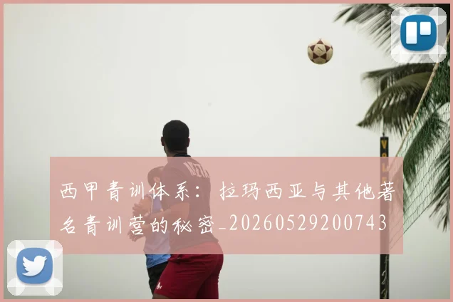 西甲青训体系：拉玛西亚与其他著名青训营的秘密_20260529200743