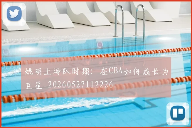 姚明上海队时期:在CBA如何成长为巨星_20260527112226