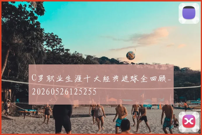 C罗职业生涯十大经典进球全回顾_20260526125255