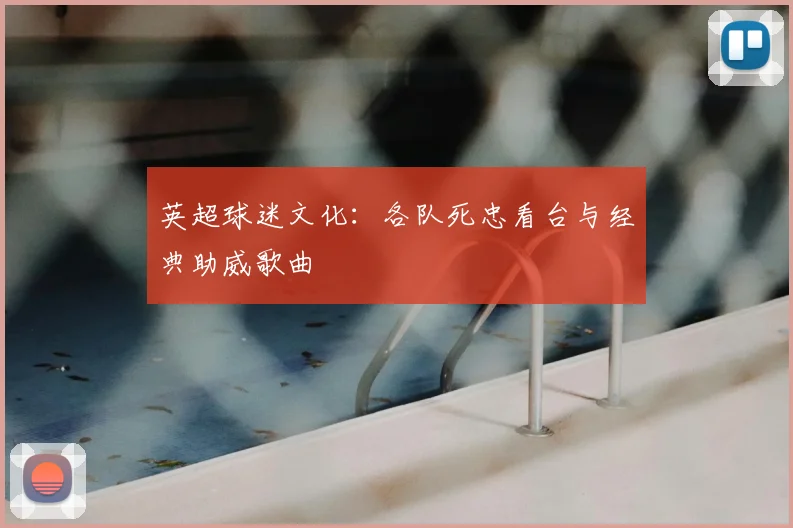 英超球迷文化:各队死忠看台与经典助威歌曲