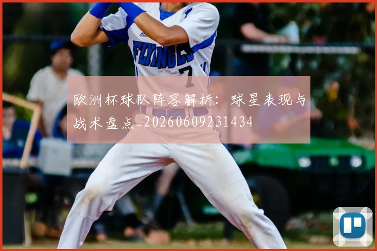 欧洲杯球队阵容解析：球星表现与战术盘点_20260609231434