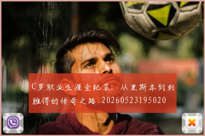 C罗职业生涯全纪录：从里斯本到利雅得的传奇之路_20260523195020